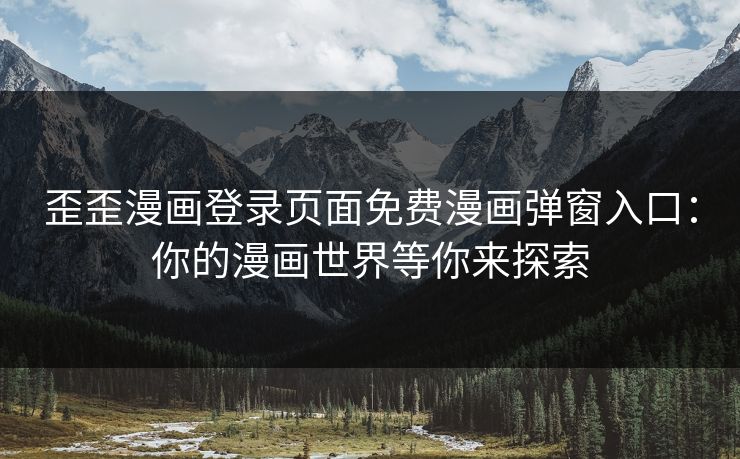 歪歪漫画登录页面免费漫画弹窗入口：你的漫画世界等你来探索