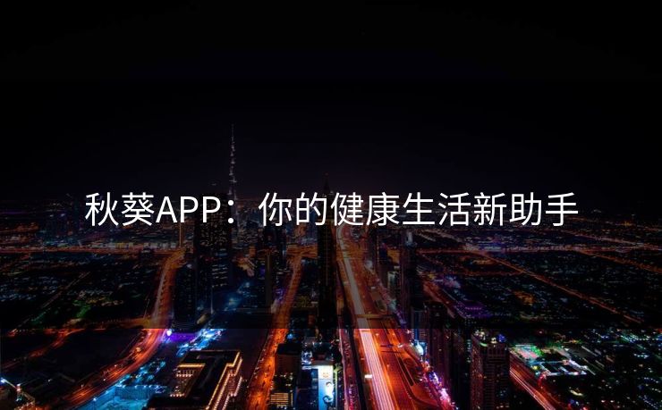 秋葵APP：你的健康生活新助手