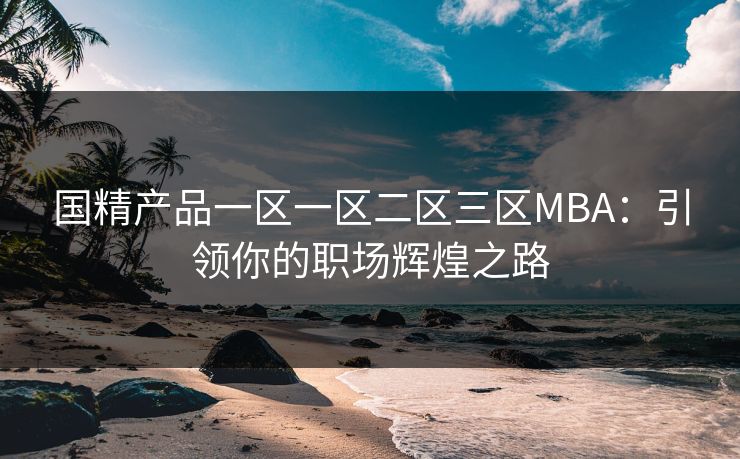 国精产品一区一区二区三区MBA：引领你的职场辉煌之路