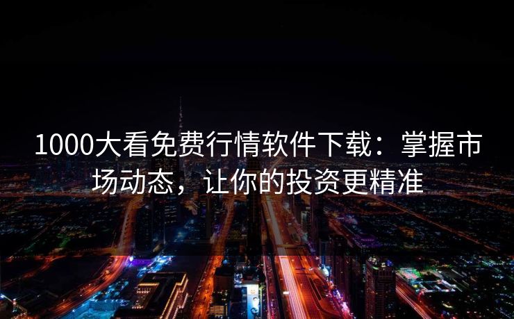 1000大看免费行情软件下载：掌握市场动态，让你的投资更精准