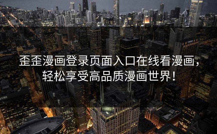 歪歪漫画登录页面入口在线看漫画，轻松享受高品质漫画世界！