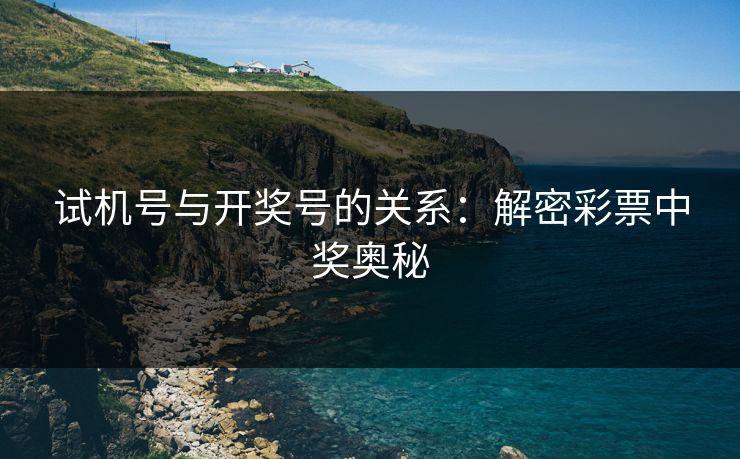 试机号与开奖号的关系：解密彩票中奖奥秘