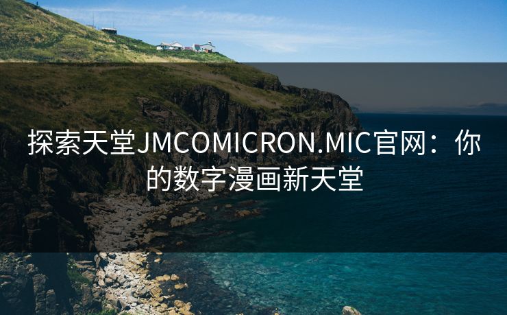探索天堂JMCOMICRON.MIC官网：你的数字漫画新天堂