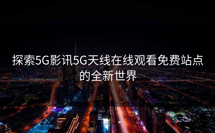 探索5G影讯5G天线在线观看免费站点的全新世界