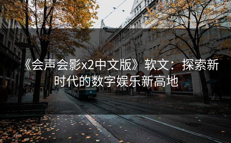 《会声会影x2中文版》软文：探索新时代的数字娱乐新高地