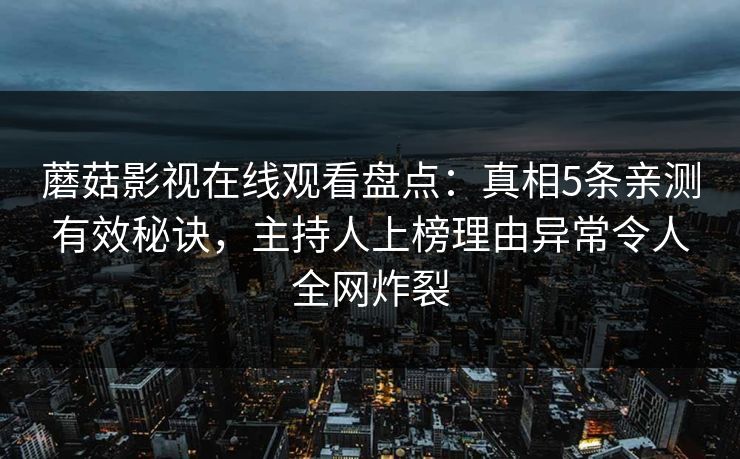 蘑菇影视在线观看盘点：真相5条亲测有效秘诀，主持人上榜理由异常令人全网炸裂