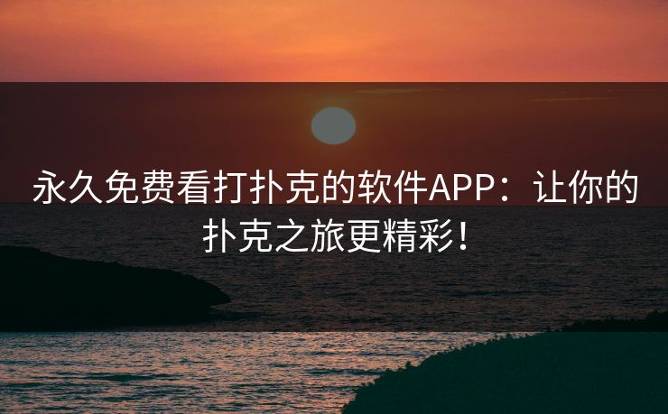 永久免费看打扑克的软件APP：让你的扑克之旅更精彩！