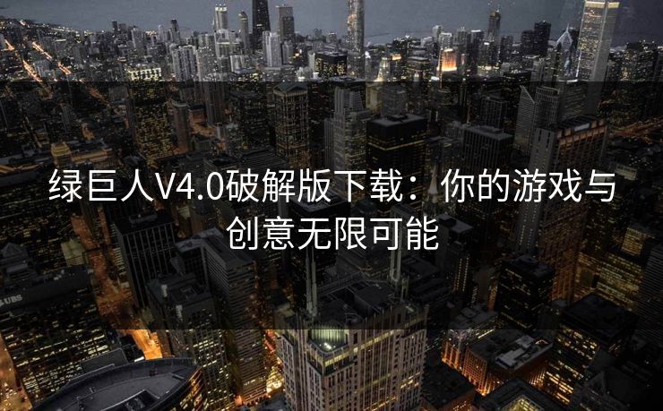 绿巨人V4.0破解版下载：你的游戏与创意无限可能
