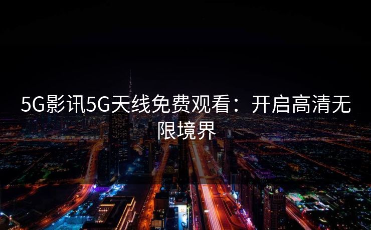 5G影讯5G天线免费观看：开启高清无限境界